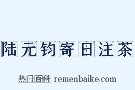 陆元钧寄日注茶是什么意思的图片